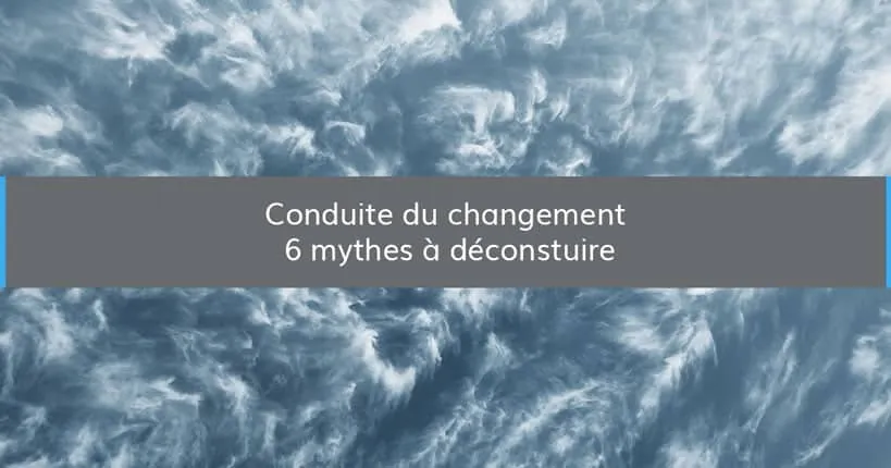 Change management: six myths to deconstruct